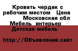 Кровать чердак с рабочим местом › Цена ­ 15 000 - Московская обл. Мебель, интерьер » Детская мебель   